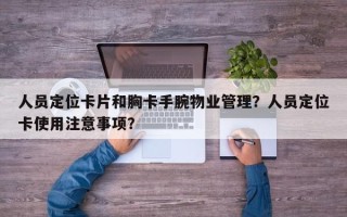 人员定位卡片和胸卡手腕物业管理？人员定位卡使用注意事项？