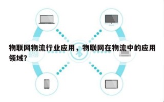 物联网物流行业应用，物联网在物流中的应用领域？