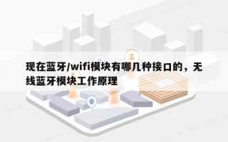 现在蓝牙/wifi模块有哪几种接口的，无线蓝牙模块工作原理