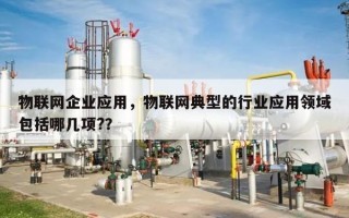 物联网企业应用，物联网典型的行业应用领域包括哪几项?？