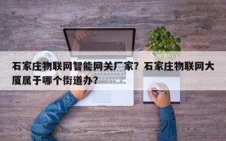 石家庄物联网智能网关厂家？石家庄物联网大厦属于哪个街道办？