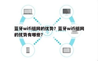 蓝牙wifi组网的优势？蓝牙wifi组网的优势有哪些？