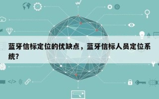 蓝牙信标定位的优缺点，蓝牙信标人员定位系统？