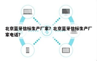 北京蓝牙信标生产厂家？北京蓝牙信标生产厂家电话？