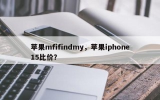 苹果mfifindmy，苹果iphone15比价？