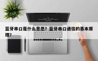 蓝牙串口是什么意思？蓝牙串口通信的基本原理？