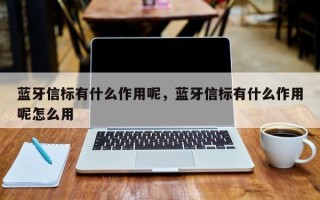 蓝牙信标有什么作用呢，蓝牙信标有什么作用呢怎么用