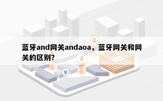 蓝牙and网关andaoa，蓝牙网关和网关的区别？