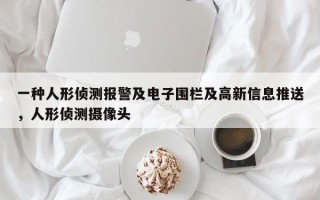 一种人形侦测报警及电子围栏及高新信息推送，人形侦测摄像头