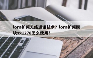 lora扩频无线通讯技术？lora扩频模块sx1278怎么使用？