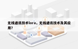 无线通讯技术lora，无线通讯技术及其应用？