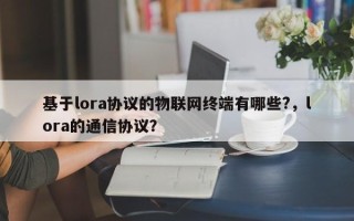 基于lora协议的物联网终端有哪些?，lora的通信协议？