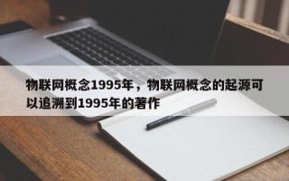 物联网概念1995年，物联网概念的起源可以追溯到1995年的著作