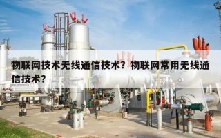 物联网技术无线通信技术？物联网常用无线通信技术？