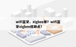 wifi蓝牙、zigbee等？wifi蓝牙zigbee优缺点？