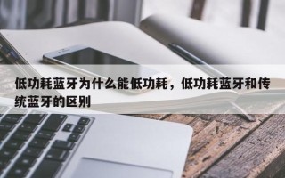 低功耗蓝牙为什么能低功耗，低功耗蓝牙和传统蓝牙的区别