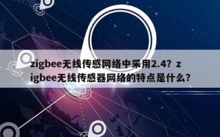 zigbee无线传感网络中采用2.4？zigbee无线传感器网络的特点是什么？