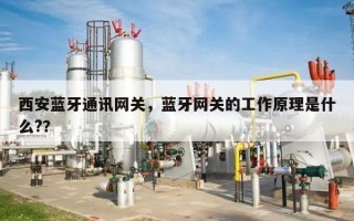 西安蓝牙通讯网关，蓝牙网关的工作原理是什么?？