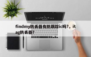 findmy防丢器有防跟踪ic吗?，itag防丢器？