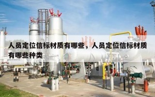 人员定位信标材质有哪些，人员定位信标材质有哪些种类