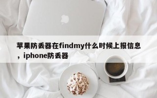 苹果防丢器在findmy什么时候上报信息，iphone防丢器