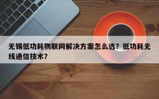 无锡低功耗物联网解决方案怎么选？低功耗无线通信技术？