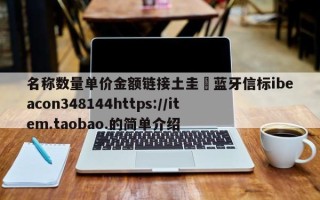 名称数量单价金额链接土圭垚蓝牙信标ibeacon348144https://item.taobao.的简单介绍