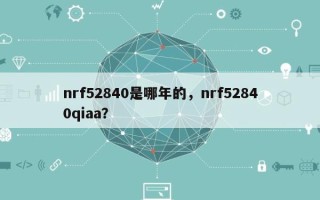 nrf52840是哪年的，nrf52840qiaa？