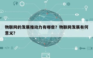 物联网的发展推动力有哪些？物联网发展有何意义？