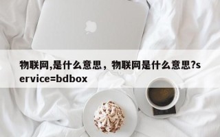 物联网,是什么意思，物联网是什么意思?service=bdbox
