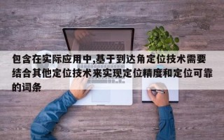 包含在实际应用中,基于到达角定位技术需要结合其他定位技术来实现定位精度和定位可靠的词条