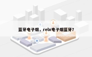 蓝牙电子烟，relx电子烟蓝牙？