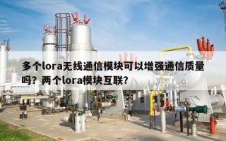 多个lora无线通信模块可以增强通信质量吗？两个lora模块互联？