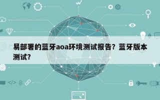 易部署的蓝牙aoa环境测试报告？蓝牙版本测试？