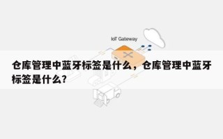 仓库管理中蓝牙标签是什么，仓库管理中蓝牙标签是什么？