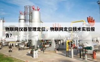 物联网仪器管理定位，物联网定位技术实验报告？