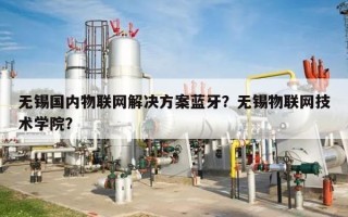 无锡国内物联网解决方案蓝牙？无锡物联网技术学院？