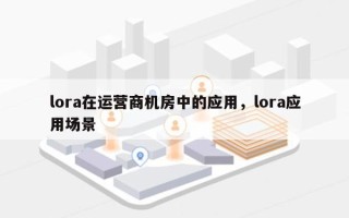 lora在运营商机房中的应用，lora应用场景