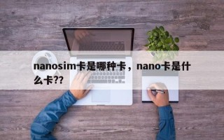 nanosim卡是哪种卡，nano卡是什么卡?？