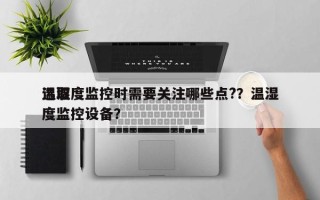 选取温湿度监控时需要关注哪些点?？温湿度监控设备？