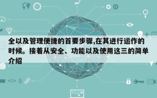 全以及管理便捷的首要步骤,在其进行运作的时候。接着从安全、功能以及使用这三的简单介绍