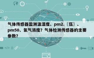 气体传感器监测温湿度、pm2.〖伍〗、pm50、氧气浓度？气体检测传感器的主要参数？