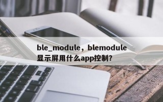 ble_module，blemodule显示屏用什么app控制？