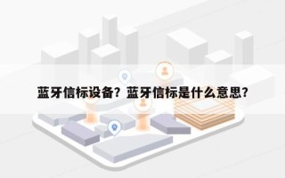 蓝牙信标设备？蓝牙信标是什么意思？