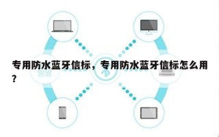 专用防水蓝牙信标，专用防水蓝牙信标怎么用？