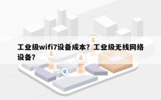 工业级wifi7设备成本？工业级无线网络设备？