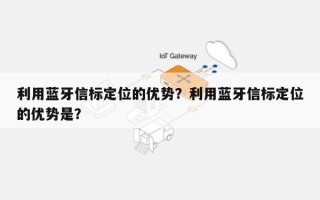 利用蓝牙信标定位的优势？利用蓝牙信标定位的优势是？