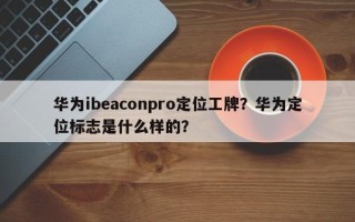 华为ibeaconpro定位工牌？华为定位标志是什么样的？