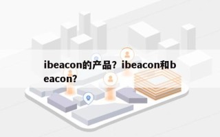 ibeacon的产品？ibeacon和beacon？