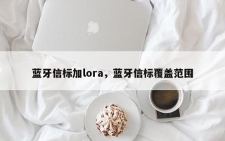 蓝牙信标加lora，蓝牙信标覆盖范围